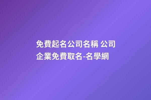 免費起名公司名稱 公司企業免費取名-名學網-第1張-公司起名-玄機派
